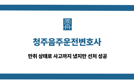 청주음주운전변호사 만취운전 사고 선처