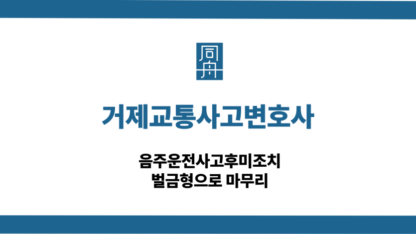 거제교통사고변호사 음주운전사고후미조치 벌금형 사례