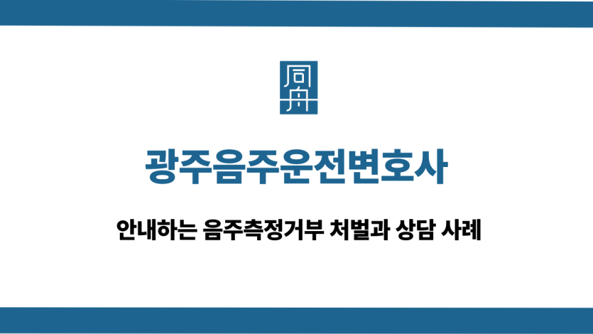 광주음주운전변호사 음주측정거부 대응 상담