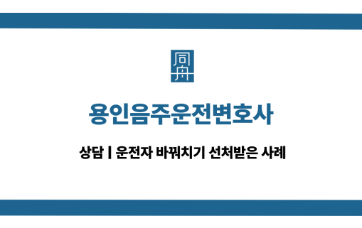 용인음주운전변호사 운전자바꿔치기 대응 상담