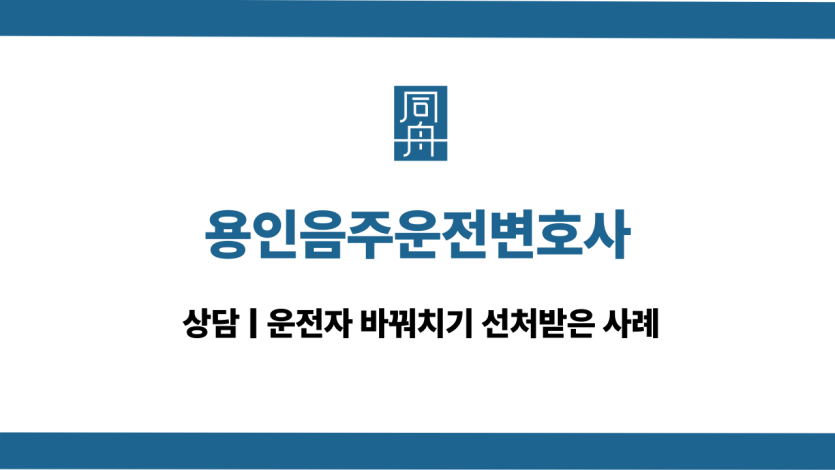 용인음주운전변호사 운전자바꿔치기 대응 상담