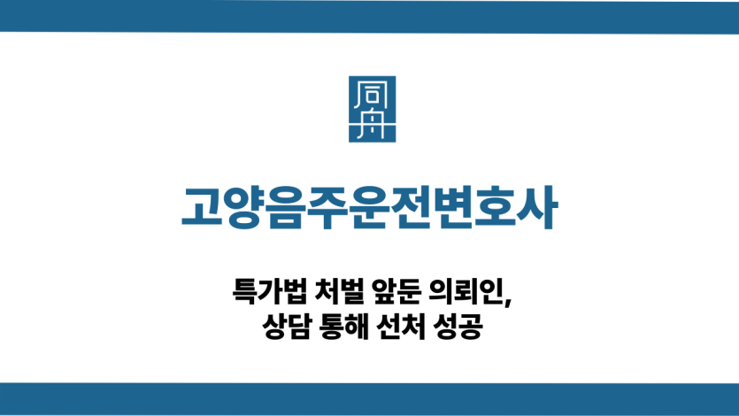 고양음주운전변호사 특가법 선처 상담