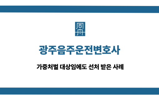 광주음주운전변호사 가중처벌 선처 사례