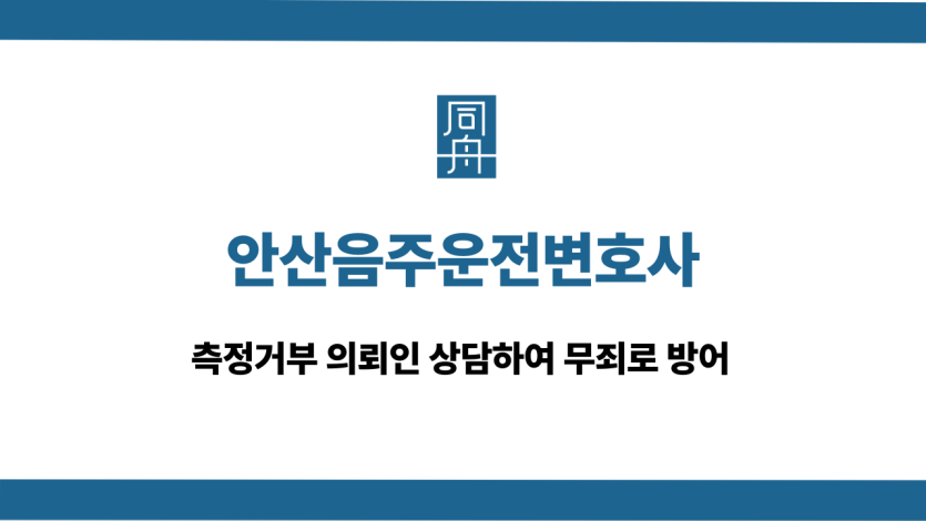 안산음주운전변호사 측정거부 무죄 방어