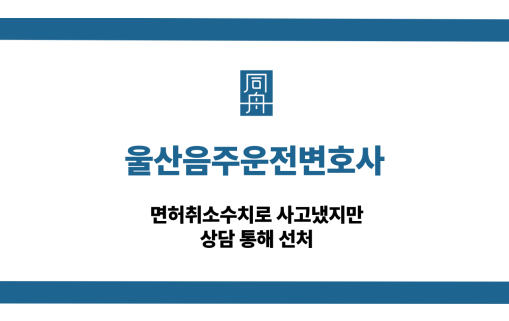 울산음주운전변호사 면허취소수치 사고 선처