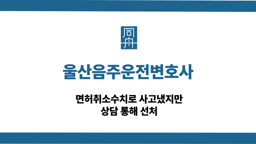 울산음주운전변호사 면허취소수치 사고 선처