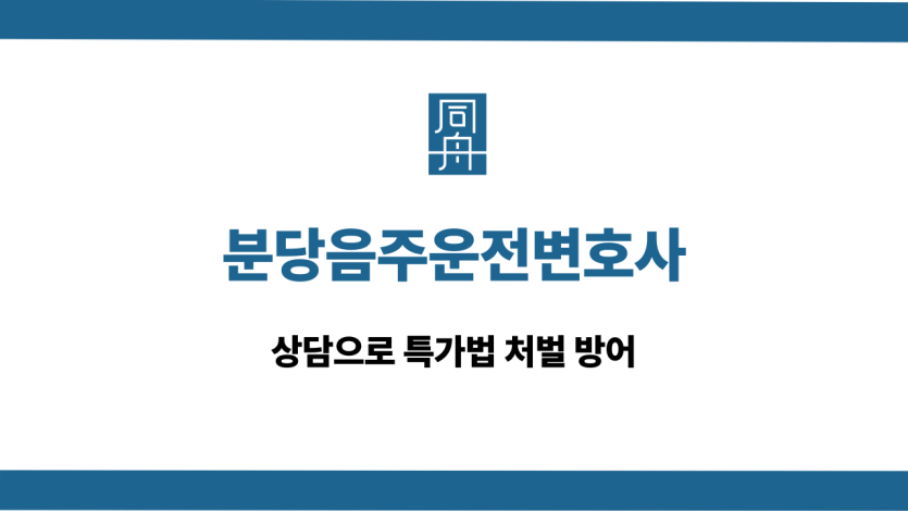분당음주운전변호사 특가법 처벌 방어