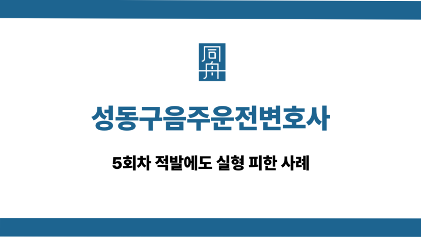 성동구음주운전변호사 5회차 실형 방어