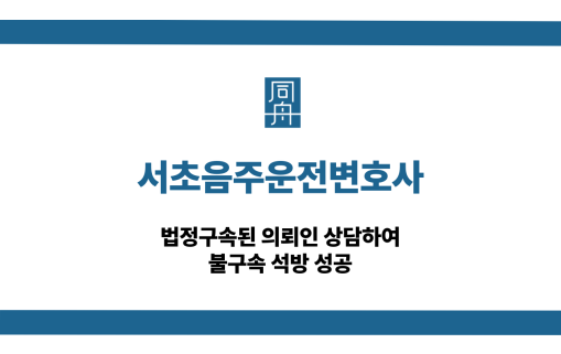 서초음주운전변호사 법정구속 석방 성공