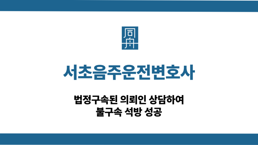 서초음주운전변호사 법정구속 석방 성공