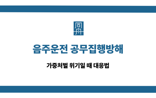 음주운전 공무집행방해 가중처벌 대응법