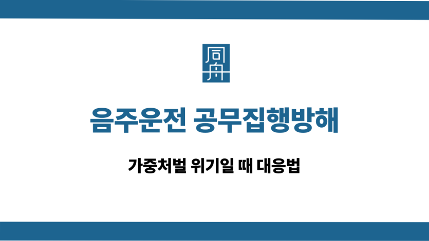 음주운전 공무집행방해 가중처벌 대응법