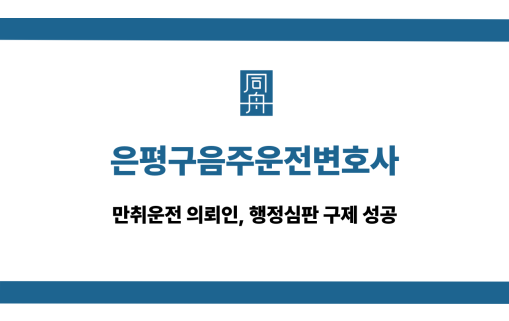 은평구음주운전변호사 만취운전 행정심판 구제