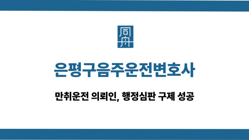 은평구음주운전변호사 만취운전 행정심판 구제