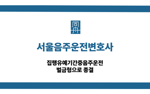서울음주운전변호사 집행유예기간중음주운전 벌금형