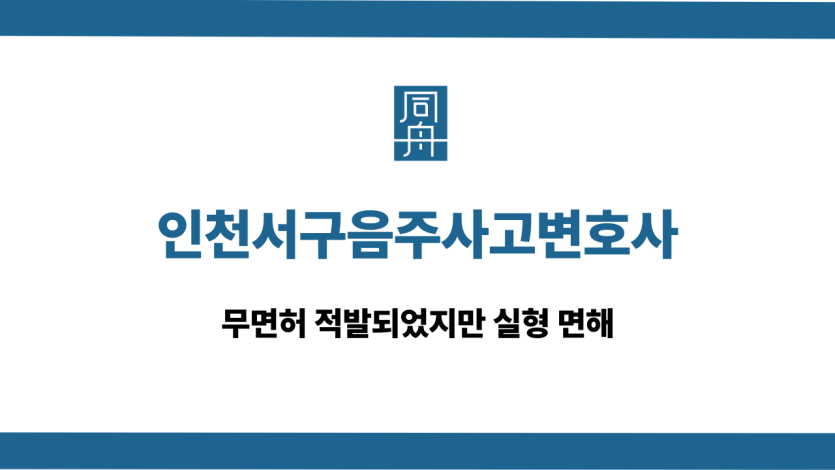인천서구음주사고변호사 무면허 실형 면해
