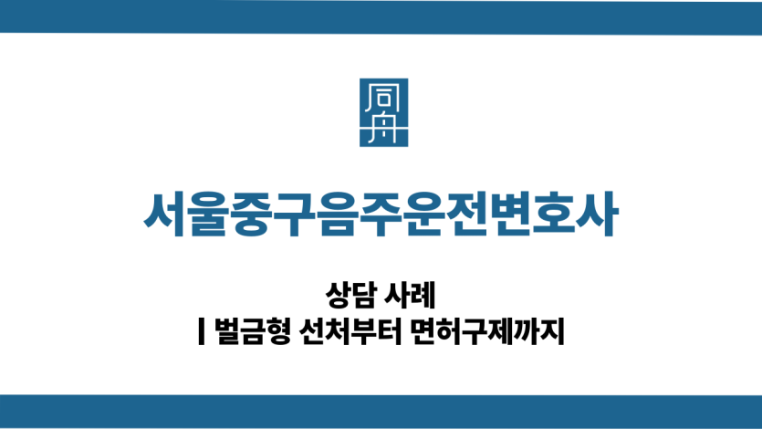 서울중구음주운전변호사 면허구제 대응 상담