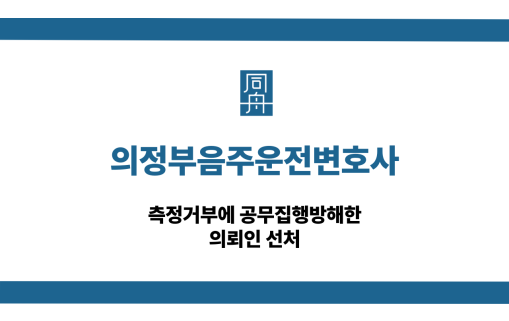 의정부음주운전변호사 측정거부 공무집행방해 선처
