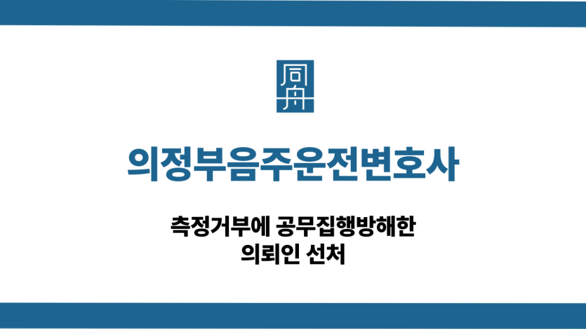 의정부음주운전변호사 측정거부 공무집행방해 선처