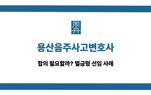 용산음주사고변호사 음주운전 합의 대응 상담