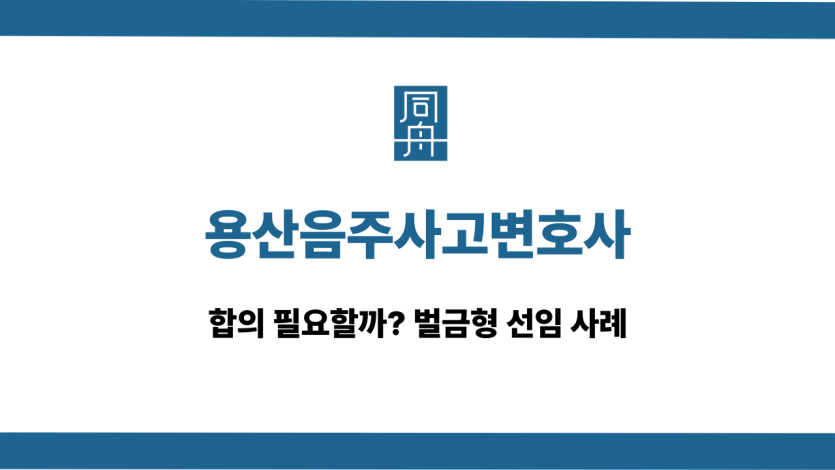 용산음주사고변호사 음주운전 합의 대응 상담