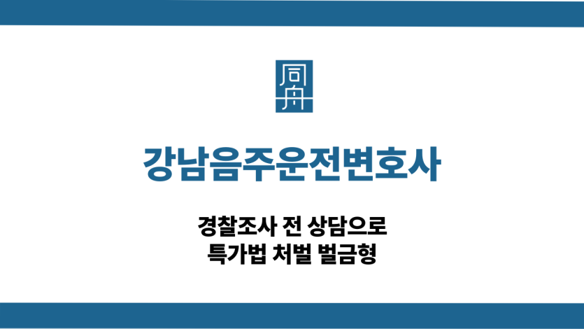 강남음주운전변호사 경찰조사 특가법 처벌 벌금형
