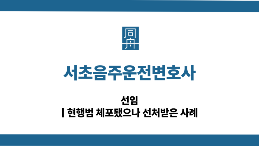 서초음주운전변호사 현행범 대응 상담