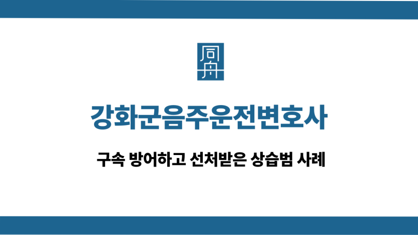강화군음주운전변호사 구속 방어 사례