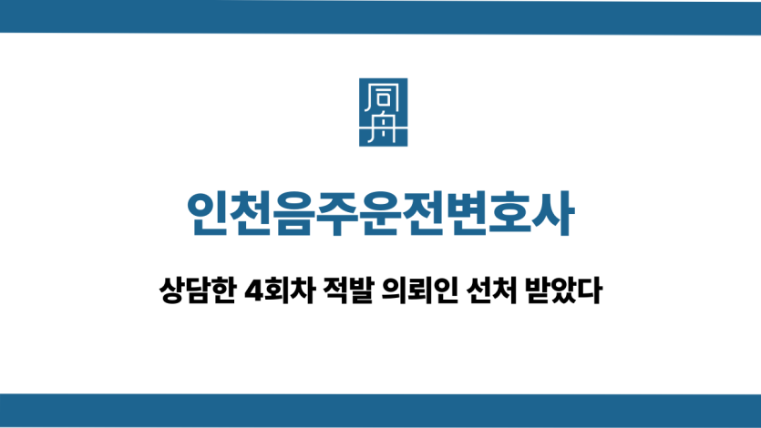 인천음주운전변호사 4회차 적발 선처