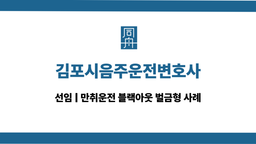 김포시음주운전변호사 만취운전 블랙아웃 대응 상담