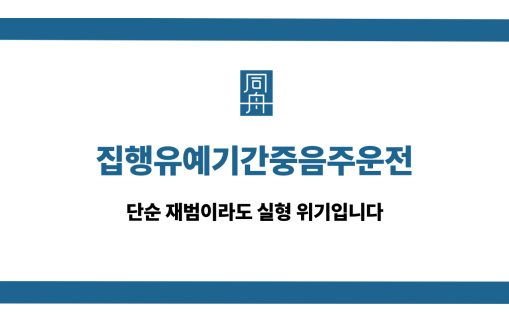 집행유예기간중음주운전 재범 실형 방어 전략