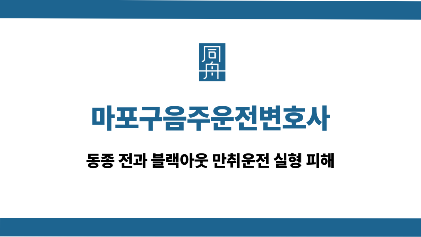 마포구음주운전변호사 블랙아웃 만취운전 실형 피해