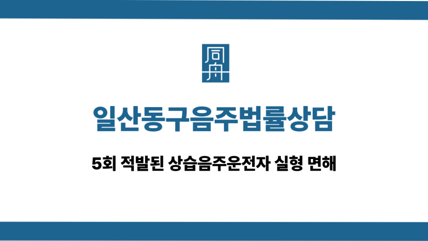 일산동구음주법률상담 상습음주운전자 실형 면해