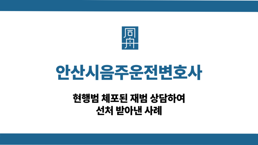 안산시음주운전변호사 현행범 체포 재범 선처