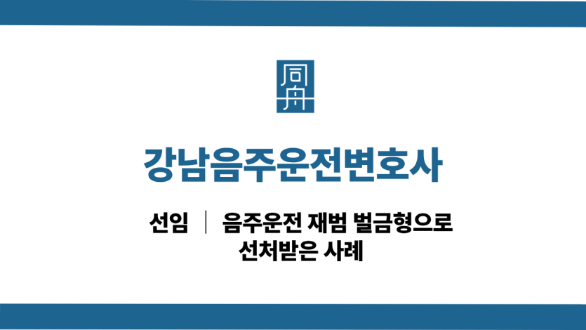 강남음주운전변호사 재범 사건 벌금형형으로 선처