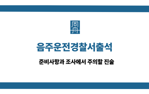 음주운전경찰서출석 전 준비사항과 진술 주의점