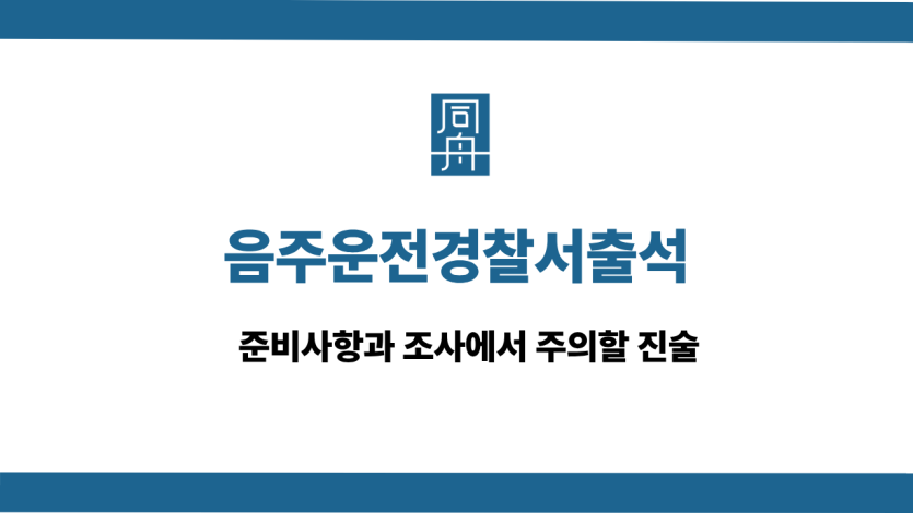 음주운전경찰서출석 전 준비사항과 진술 주의점