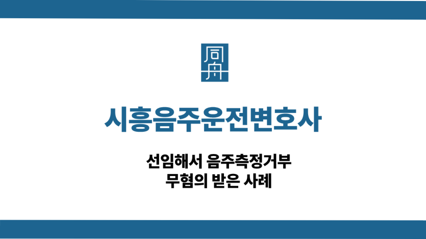 시흥음주운전변호사 음주측정거부 무혐의 성공사례